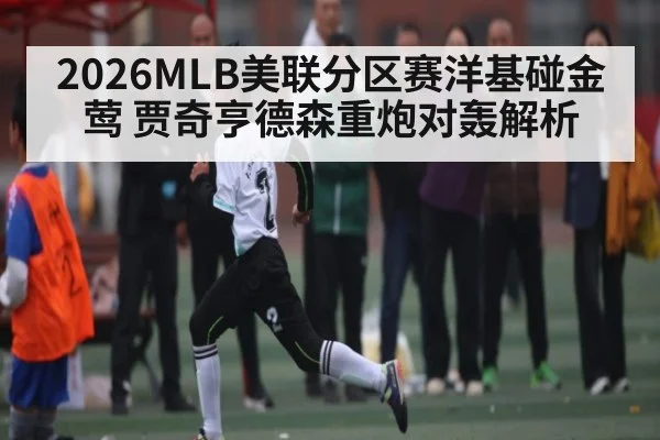 2026MLB美联分区赛洋基碰金莺 贾奇亨德森重炮对轰解析
